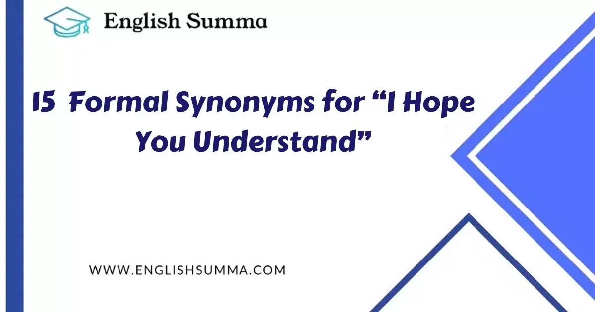 formal synonyms for i hope you understand