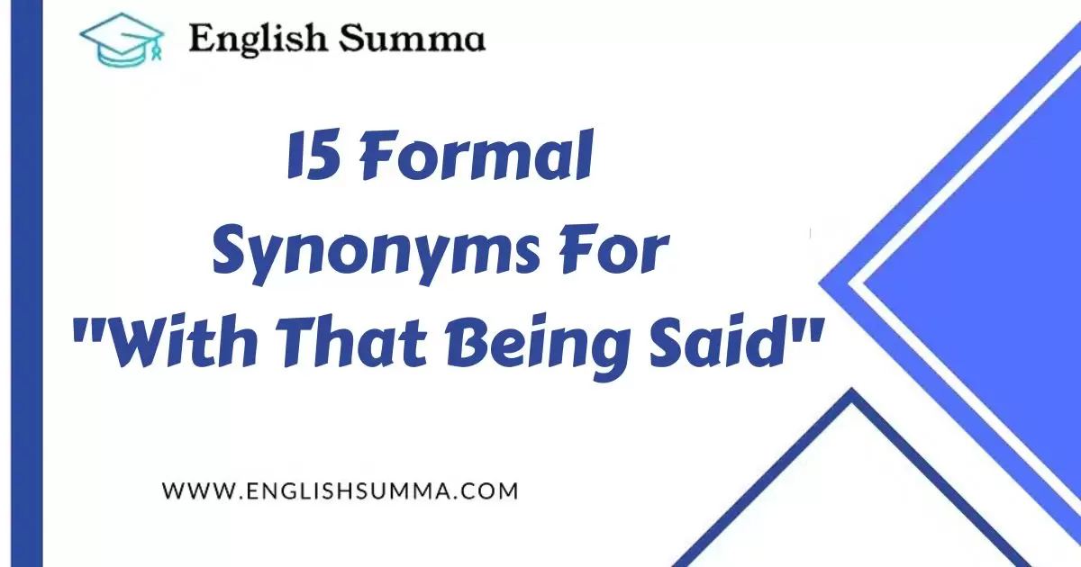 15 Formal Synonyms For "With That Being Said" English Summa