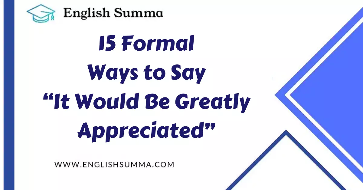 15 Formal Ways to Say “It Would Be Greatly Appreciated”